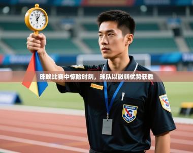 昨晚比赛中惊险时刻，球队以微弱优势获胜