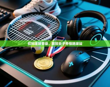 拉科逆转晋级，欧冠处子秀惊艳球坛