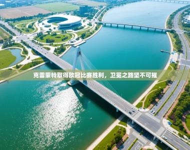 克雷蒙特取得欧冠比赛胜利，卫冕之路坚不可摧