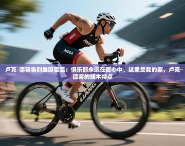 卢克-德容告别埃因霍温：俱乐部永远在我心中，这里是我的家，卢克德容的技术特点