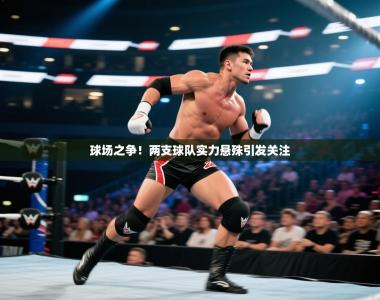 球场之争！两支球队实力悬殊引发关注