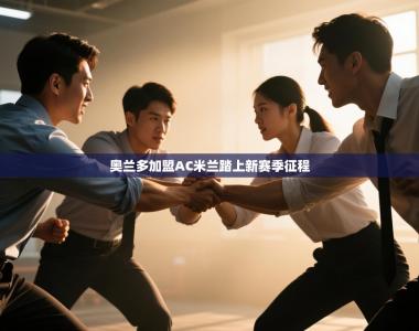 奥兰多加盟AC米兰踏上新赛季征程