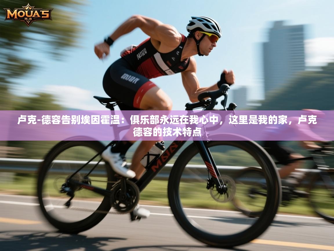 卢克-德容告别埃因霍温：俱乐部永远在我心中，这里是我的家，卢克德容的技术特点  第2张