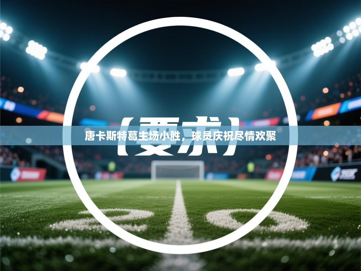 唐卡斯特葛主场小胜，球员庆祝尽情欢聚  第2张