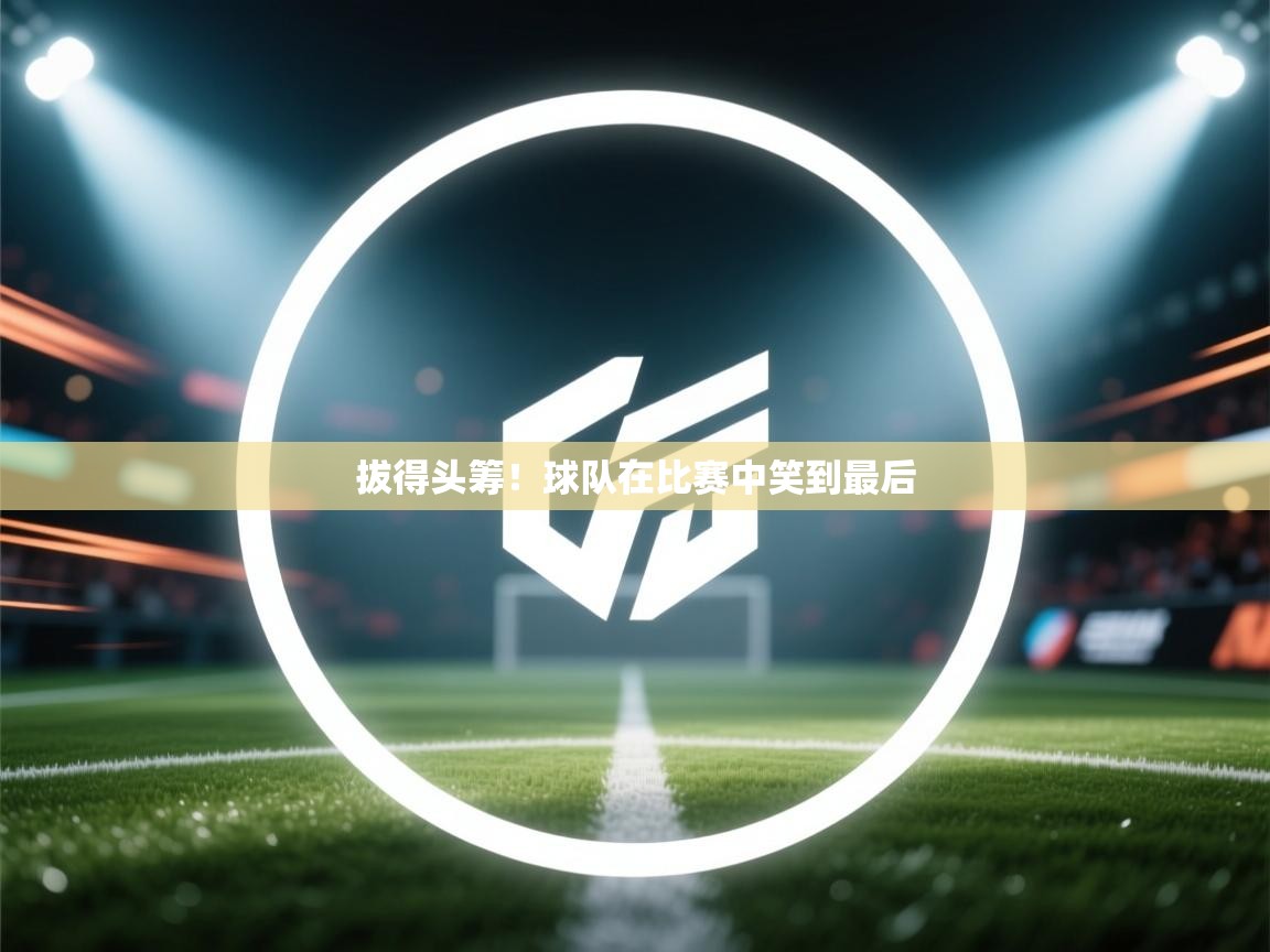 拔得头筹!球队在比赛中笑到最后 第2张